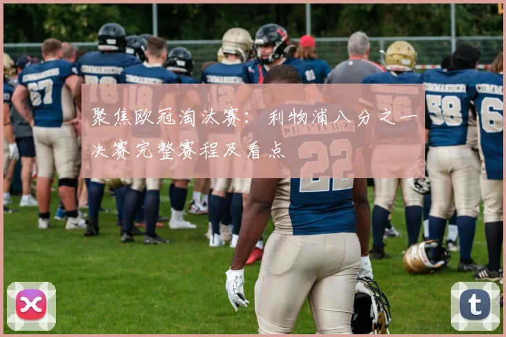 聚焦欧冠淘汰赛：利物浦八分之一决赛完整赛程及看点