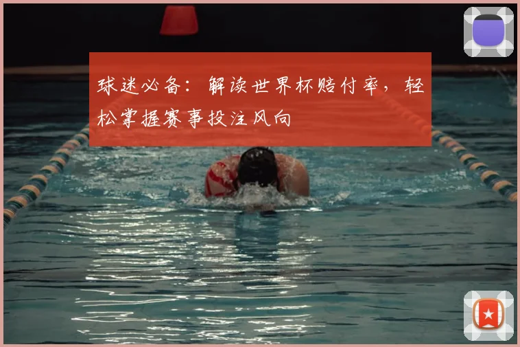 球迷必备：解读世界杯赔付率，轻松掌握赛事投注风向