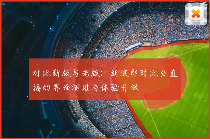 对比新版与老版：新浪即时比分直播的界面演进与体验升级