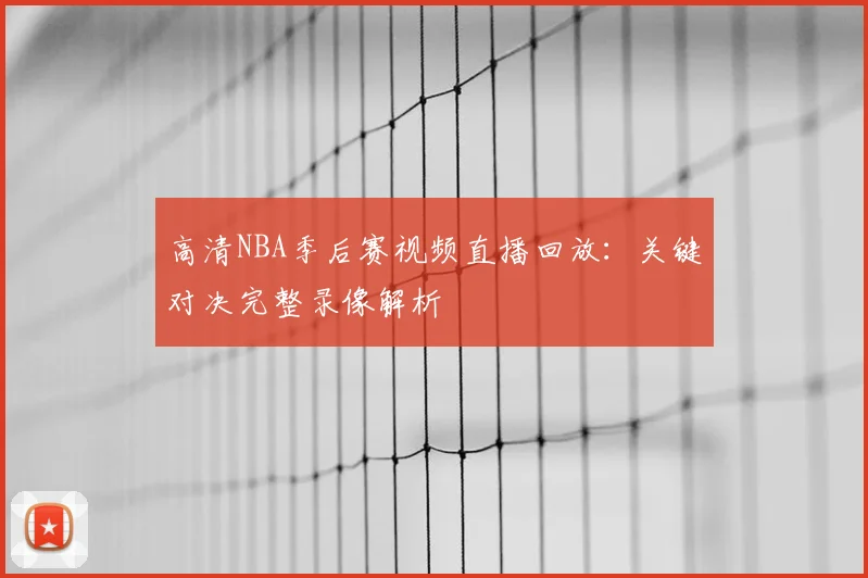 高清NBA季后赛视频直播回放：关键对决完整录像解析