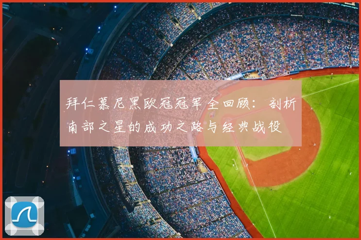 拜仁慕尼黑欧冠冠军全回顾：剖析南部之星的成功之路与经典战役