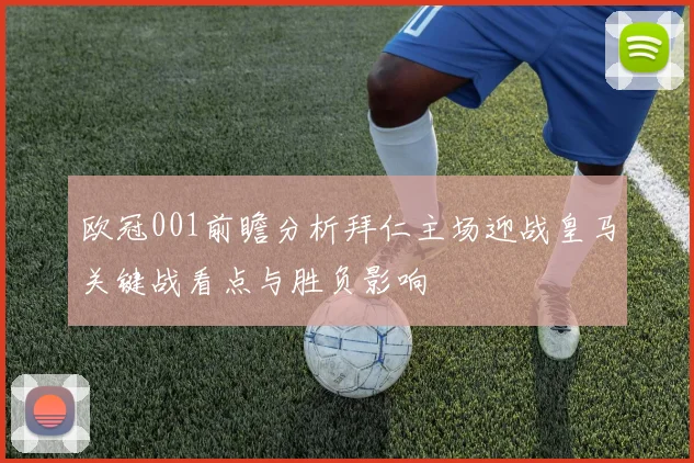 欧冠001前瞻分析拜仁主场迎战皇马关键战看点与胜负影响