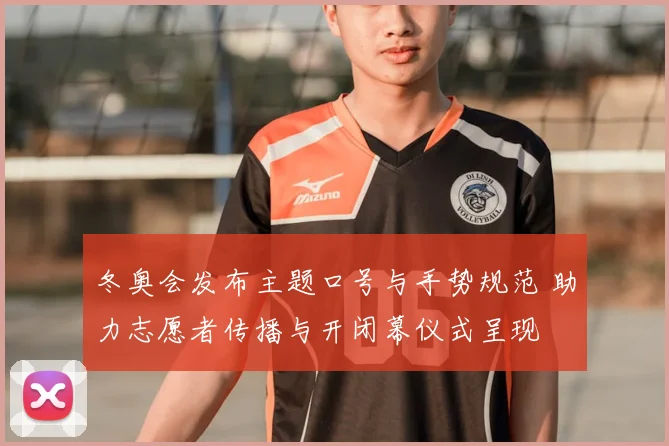 冬奥会发布主题口号与手势规范 助力志愿者传播与开闭幕仪式呈现
