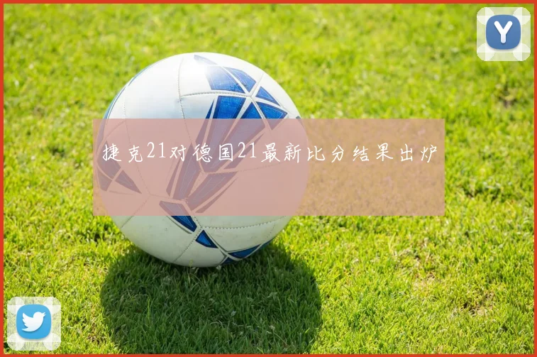 捷克21对德国21最新比分结果出炉