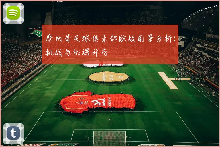 摩纳哥足球俱乐部欧战前景分析：挑战与机遇并存