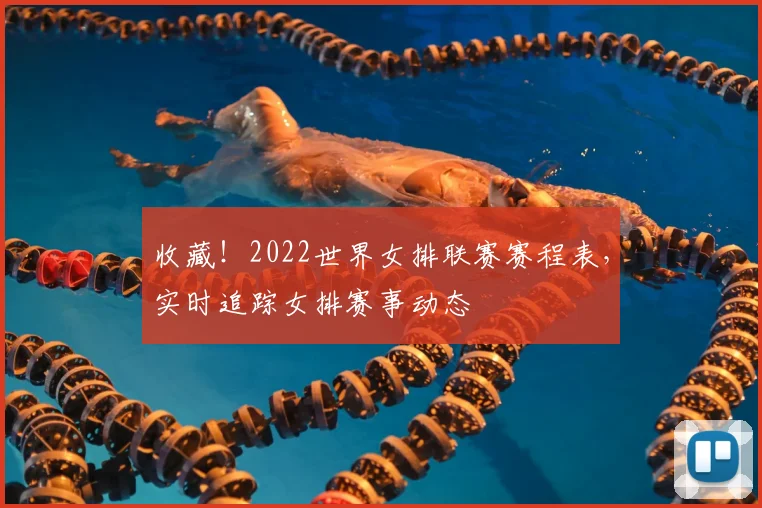 收藏！2022世界女排联赛赛程表，实时追踪女排赛事动态