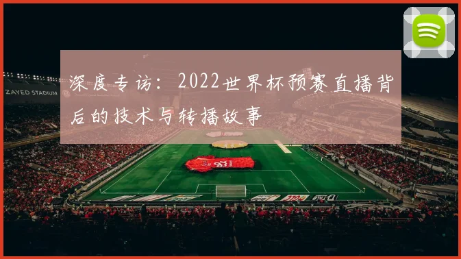 深度专访:2022世界杯预赛直播背后的技术与转播故事