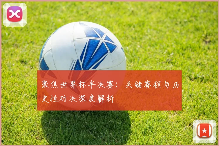 聚焦世界杯半决赛:关键赛程与历史性对决深度解析