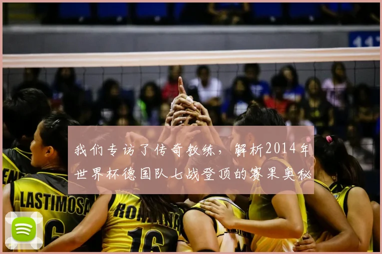 我们专访了传奇教练,解析2014年世界杯德国队七战登顶的赛果奥秘