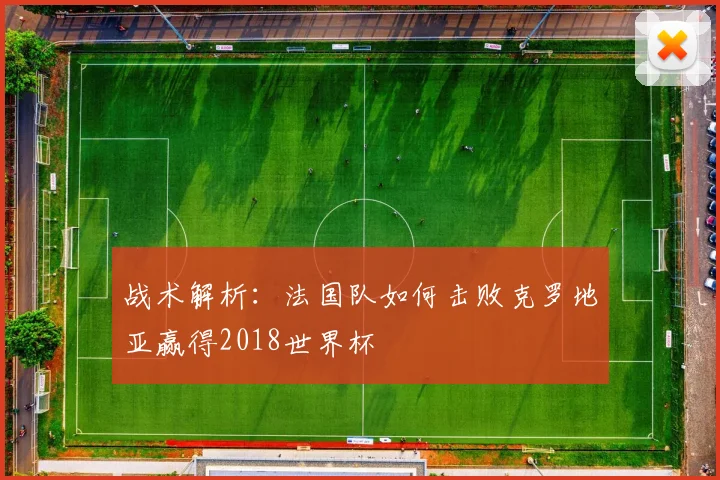 战术解析：法国队如何击败克罗地亚赢得2018世界杯