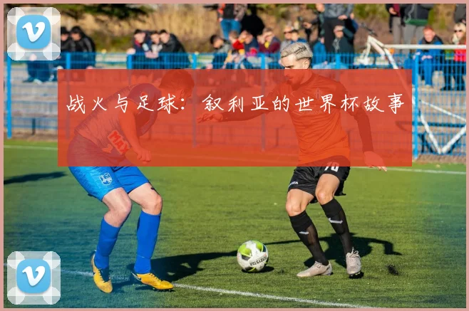 战火与足球：叙利亚的世界杯故事