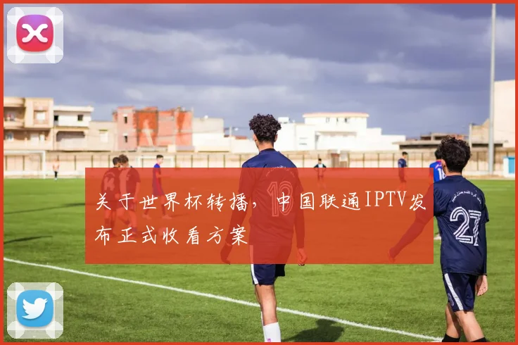 关于世界杯转播,中国联通IPTV发布正式收看方案
