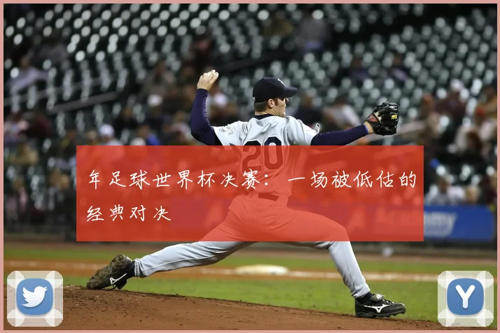 年足球世界杯决赛:一场被低估的经典对决