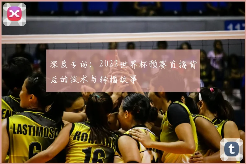 深度专访:2022世界杯预赛直播背后的技术与转播故事