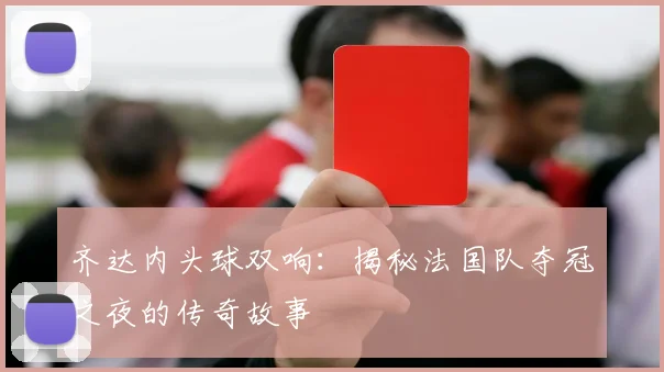 齐达内头球双响：揭秘法国队夺冠之夜的传奇故事